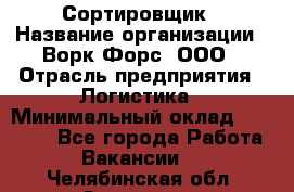 Сортировщик › Название организации ­ Ворк Форс, ООО › Отрасль предприятия ­ Логистика › Минимальный оклад ­ 29 000 - Все города Работа » Вакансии   . Челябинская обл.,Златоуст г.